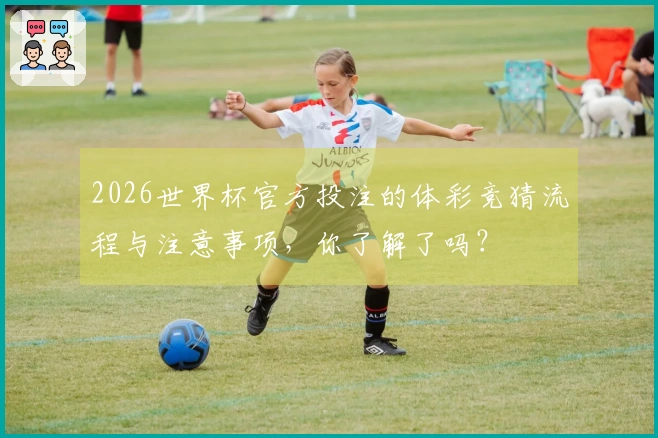 2026世界杯官方投注的体彩竞猜流程与注意事项，你了解了吗？