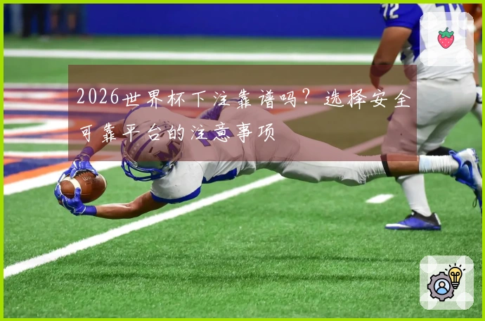 2026世界杯下注靠谱吗？选择安全可靠平台的注意事项