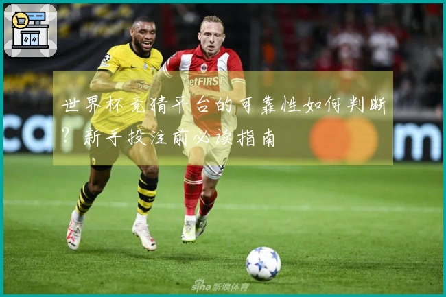 世界杯竞猜平台的可靠性如何判断？新手投注前必读指南